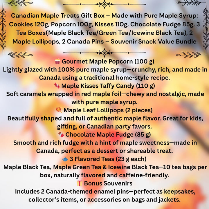 Canadian Treats Gift Box – Made with Pure Maple Syrup: Cookies 120g, Popcorn 100g, Kisses 110g, Chocolate Fudge 85g, 3 Tea Boxes( Black Tea/Green Tea/Icewine Black Tea), 2 Maple Lollipops, 2 Canada